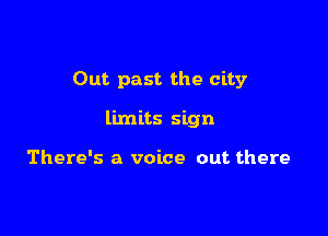 Out past the city

limits sign

There's a voice out there
