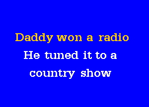 Daddy won a radio

He tuned it to a
country show