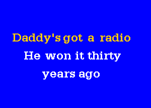 Daddy's got a radio

He won it thirty
years ago