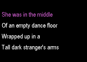 She was in the middle
Of an empty dance floor

Wrapped up in a

Tall dark strangers aims