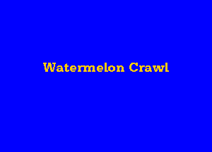 Watermelon Crawl