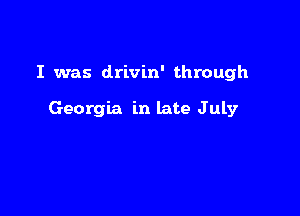 I was drivin' through

Georgia in late July