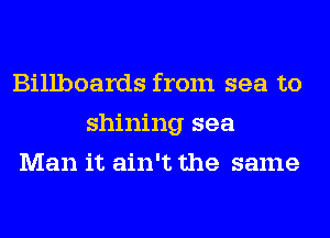 Billboards from sea to
shining sea
Man it ain't the same