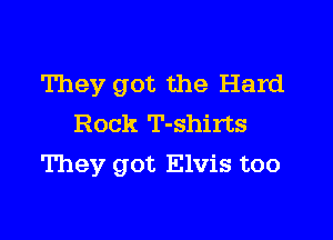 They got the Hard
Rock T-shirts

They got Elvis too