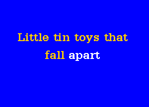 Little tin toys that

fall apart