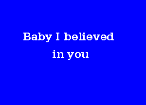 Baby I believed

in you