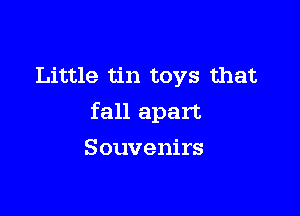 Little tin toys that

fall apart
Souvenirs