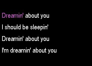 Dreamin' about you

I should be sleepin'

Dreamin' about you

I'm dreamin' about you