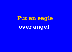 Put an eagle

over angel