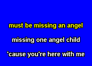 must be missing an angel

missing one angel child

'cause you're here with me