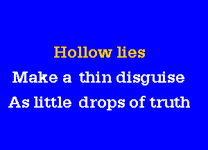 Hollow lies
Make a thin disguise
As little drops of truth