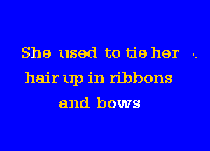 She used to tie her A

hair up in ribbons

and bows
