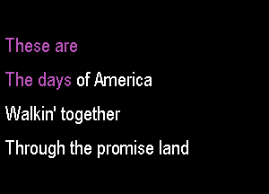 These are
The days of America

Walkin' together
Through the promise land