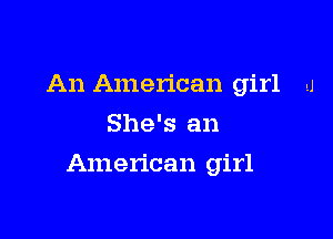 An American girl A
She's an

American girl