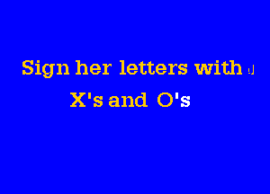 Sign her letters with u

X's and 0's