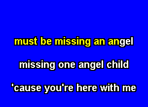 must be missing an angel

missing one angel child

'cause you're here with me