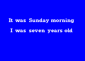 It was Sunday morning

I was seven years old