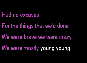 Had no excuses
For the things that we'd done

We were brave we were crazy

We were mostly young young