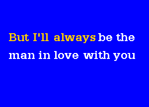 But I'll always be the

man in love With you