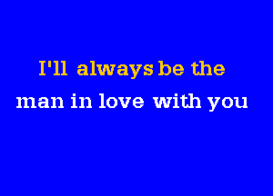 I'll always be the

man in love With you