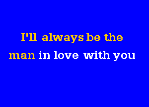 I'll always be the

man in love With you