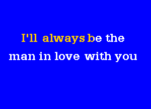 I'll always be the

man in love With you