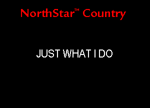 NorthStar' Country

JUST WHAT I DO