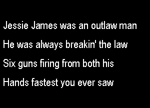 Jessie James was an outlaw man

He was always breakin' the law

Six guns firing from both his

Hands fastest you ever saw