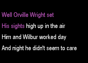 Well Orville Wright set
His sights high up in the air

Him and Wilbur worked day

And night he didn't seem to care