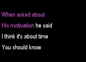 When asked about

His motivation he said

lthink it's about time

You should know