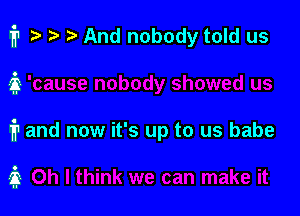 fr ta 2) r) And nobody told us

i1 and now it's up to us babe