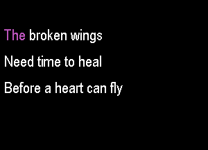 The broken wings

Need time to heal

Before a heart can fly