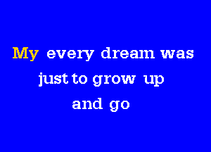 My every dream was

just to grow up

and go