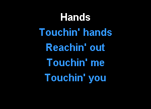 Hands
Touchin' hands
Reachin' out

Touchin' me
Touchin' you