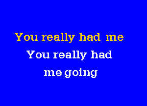 You really had me

You really had

me going