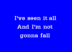 I've seen it all
And I'm not

gonna fall