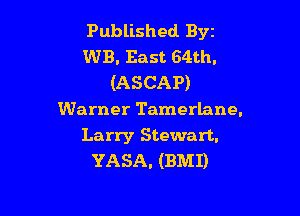Published. Byz
WB. East 64th.
(ASCAP)

Warner Tamerlane.

Larry Stewart.
YASA. (BMI)