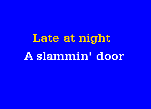 Late at night

A slammin' door