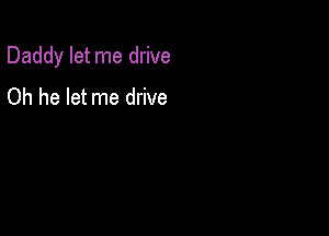 Daddy let me drive

Oh he let me drive