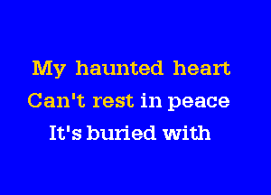 My haunted heart
Can't rest in peace
It's buried with