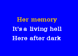 Her memory

It's a living hell

Here after dark