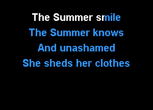 The Summer smile
The Summer knows
And unashamed

She sheds her clothes