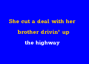 She cut a deal with her

brother drivin' up

the highway