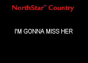 NorthStar' Country

I'M GONNA MISS HER