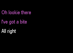 Oh Iookie there

I've got a bite

All right