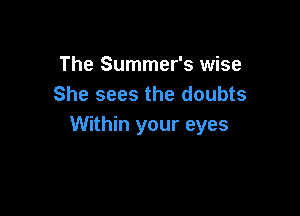 The Summer's wise
She sees the doubts

Within your eyes