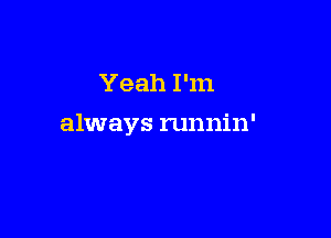 Yeah I'm

always runnin'