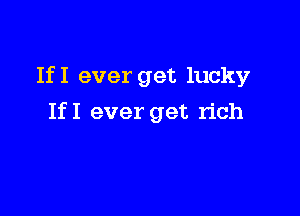 IfI ever get lucky

IfI ever get rich