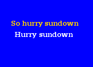 So hurry sundown

Hurry sundown