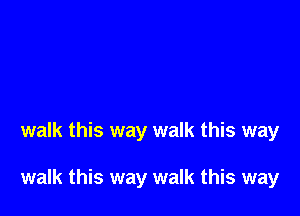 walk this way walk this way

walk this way walk this way